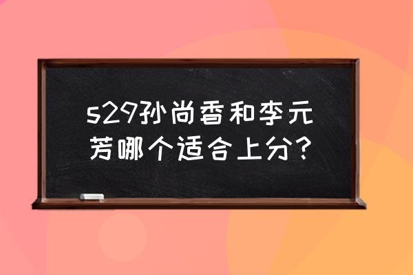 王者荣耀孙尚香打不过的射手 s29孙尚香和李元芳哪个适合上分？