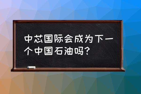 刺激战场国际服怎么更新最新版 中芯国际会成为下一个中国石油吗？