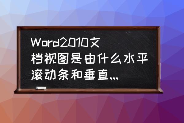 word2010的视图分别是哪五种 Word2010文档视图是由什么水平滚动条和垂直滚动条组成？