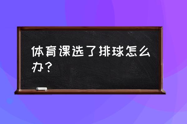 初中体育课中的排球内容 体育课选了排球怎么办？