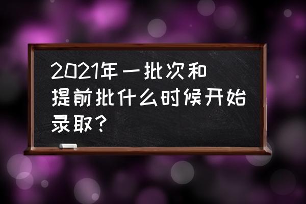 2021东京奥运会为什么提前一年 2021年一批次和提前批什么时候开始录取？