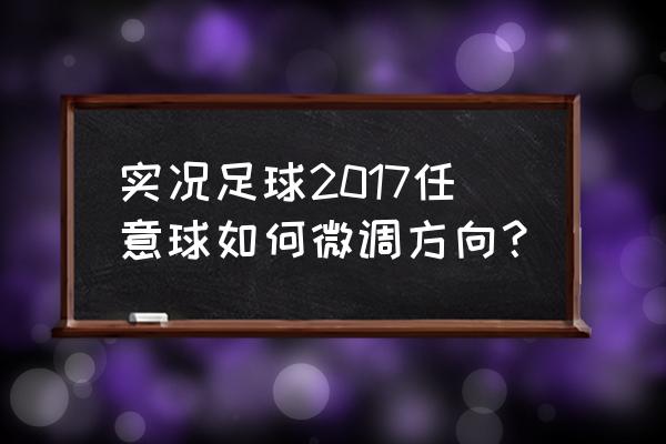 实况足球怎么单独练习任意球 实况足球2017任意球如何微调方向？