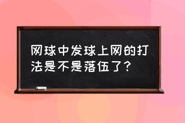 网球接发球的最佳方法 网球中发球上网的打法是不是落伍了？