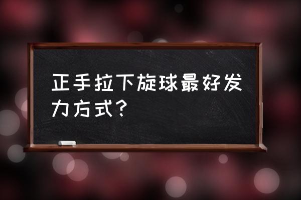 乒乓球拉下旋最简单的方法 正手拉下旋球最好发力方式？