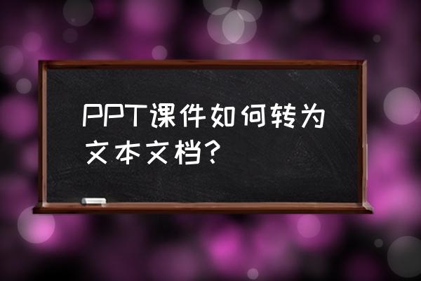 ppt怎么转换成word纯文字文档 PPT课件如何转为文本文档？