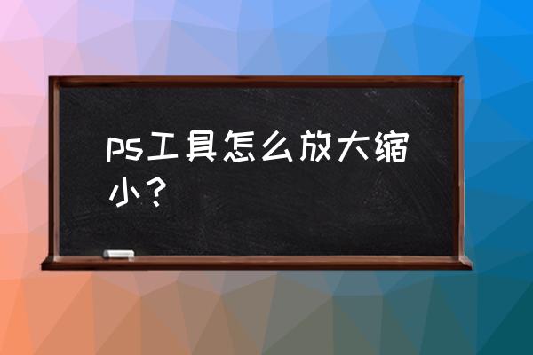 ps放大缩小的快捷键怎么改 ps工具怎么放大缩小？