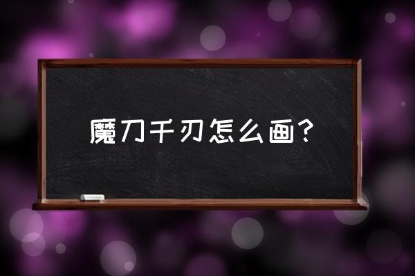 怎么才能画真正魔刀千刃 魔刀千刃怎么画？