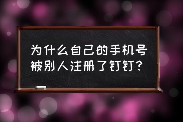 钉钉怎么让别人看见自己的号码 为什么自己的手机号被别人注册了钉钉？