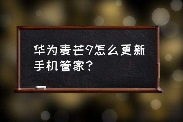 华为手机需要下载腾讯管家吗 华为麦芒9怎么更新手机管家？