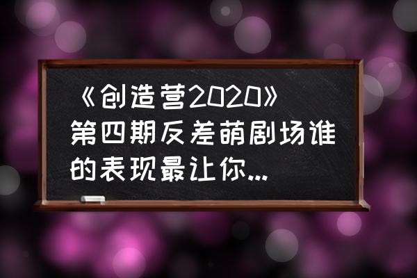 四叶草剧场神器合成 《创造营2020》第四期反差萌剧场谁的表现最让你印象深刻？