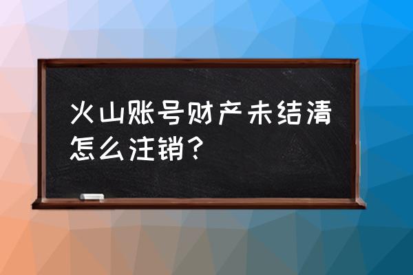 怎么看抖音火山版别人的收入 火山账号财产未结清怎么注销？