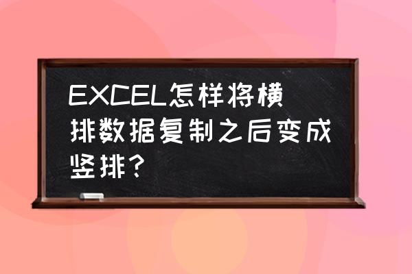 word里怎么把横向表格变竖向表格 EXCEL怎样将横排数据复制之后变成竖排？