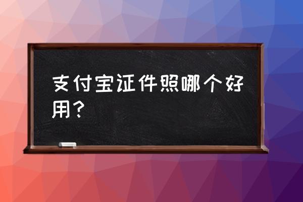 支付宝拍证件照怎么生成电子版 支付宝证件照哪个好用？