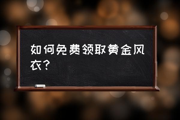 刺激战场大风衣怎么领取 如何免费领取黄金风衣？