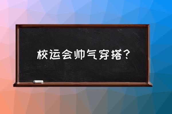 参加运动会购买服装的方案 校运会帅气穿搭？