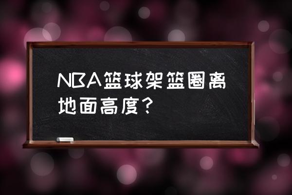 小学生篮球架离地高度是多少 NBA篮球架篮圈离地面高度？