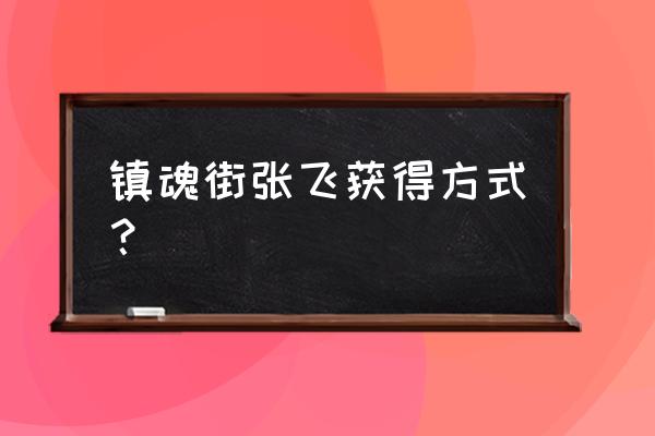 镇魂街武神躯几级开招募令 镇魂街张飞获得方式？