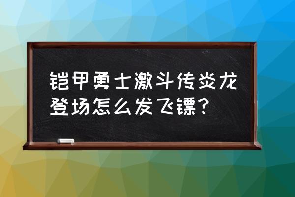 铠甲勇士登场的顺序 铠甲勇士激斗传炎龙登场怎么发飞镖？