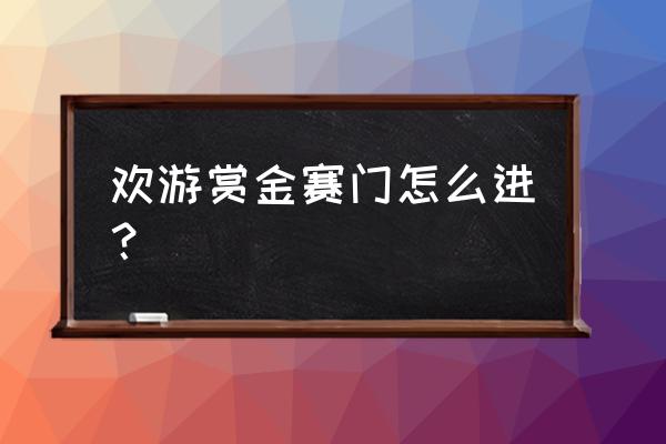 王者荣耀官方赏金联赛入口 欢游赏金赛门怎么进？