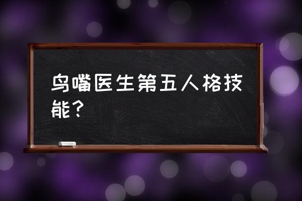 第五人格怎么查看求生者的技能 鸟嘴医生第五人格技能？