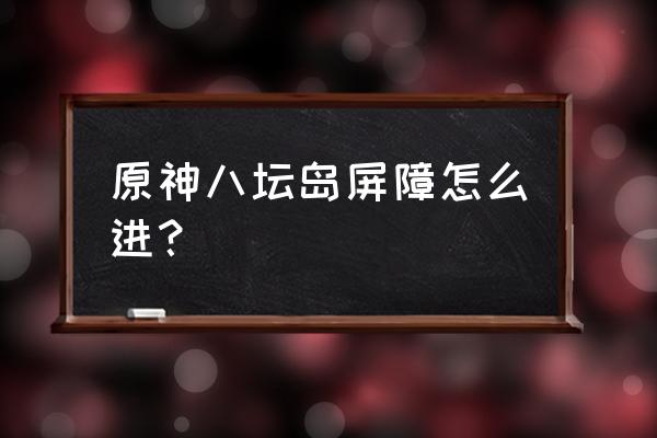 神无冢屏障任务在哪接 原神八坛岛屏障怎么进？