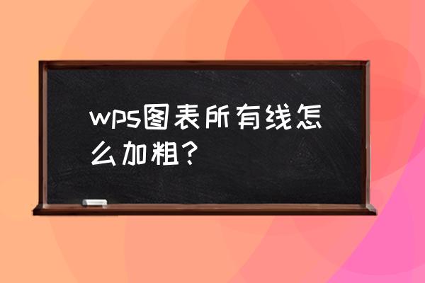 wps怎么加粗表格边框线 wps图表所有线怎么加粗？