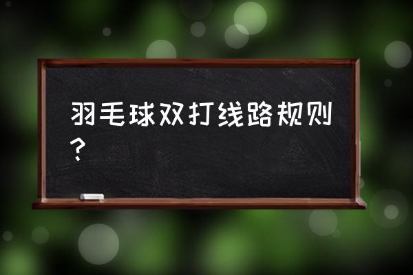 羽毛球规则一览表 羽毛球双打线路规则？