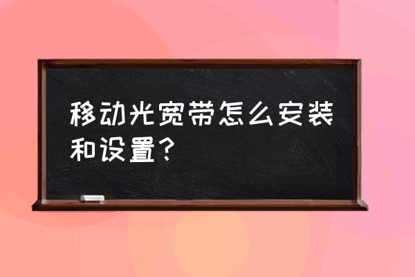 中国移动怎么安宽带 移动光宽带怎么安装和设置？