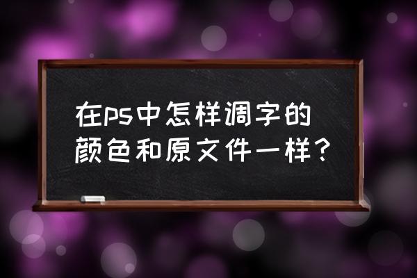 ps怎么修改图片原有文字颜色 在ps中怎样调字的颜色和原文件一样？