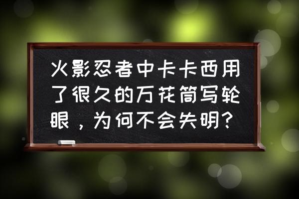 火影忍者卡卡西开启万花筒 火影忍者中卡卡西用了很久的万花筒写轮眼，为何不会失明？