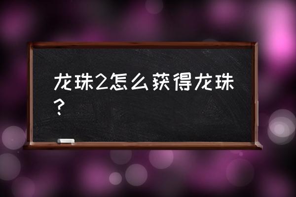 布尔玛大冒险2详细攻略 龙珠2怎么获得龙珠？