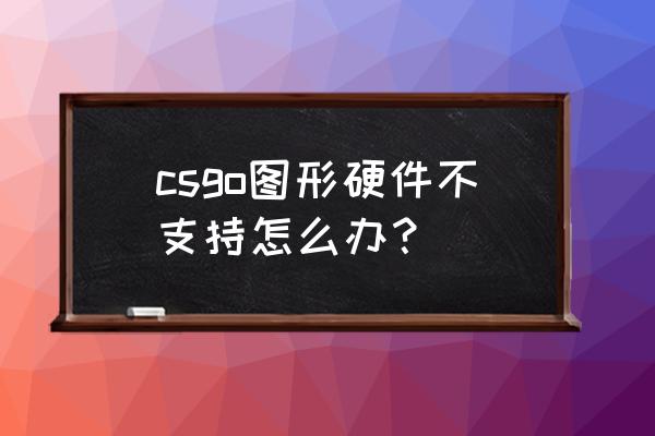 假面骑士腰带dx和csm什么区别 csgo图形硬件不支持怎么办？