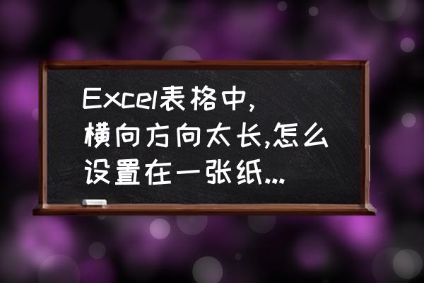 怎样将工作表打印在一张纸上 Excel表格中,横向方向太长,怎么设置在一张纸上打印？