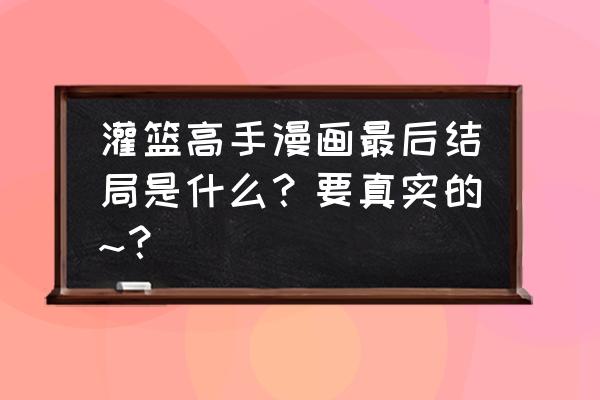 灌篮高手最后的结局 灌篮高手漫画最后结局是什么？要真实的~？