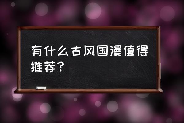 有哪些优秀的国漫可以介绍一下 有什么古风国漫值得推荐？