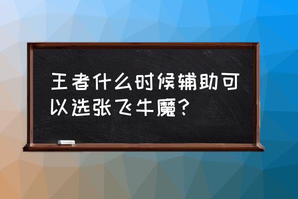 王者荣耀辅助张飞的打法 王者什么时候辅助可以选张飞牛魔？