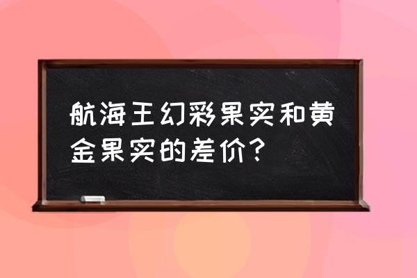 怎样获得幻彩果实 航海王幻彩果实和黄金果实的差价？