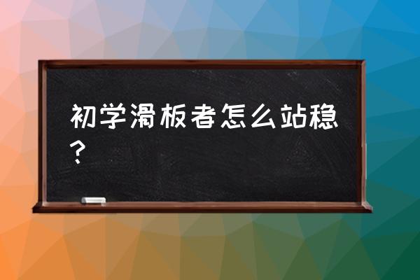 滑板初学怎么滑行 初学滑板者怎么站稳？