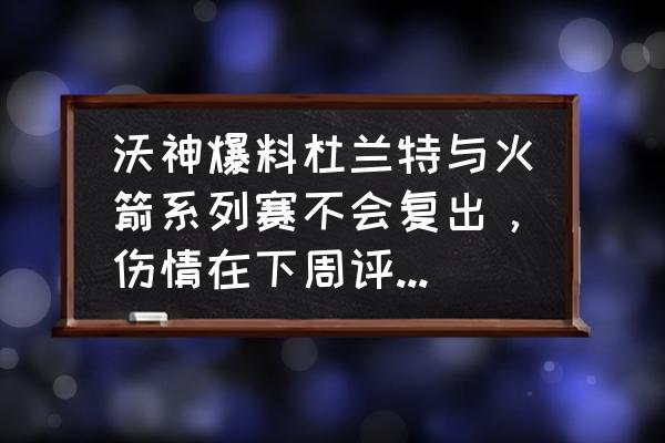 全民超神凯文 沃神爆料杜兰特与火箭系列赛不会复出，伤情在下周评估。勇士能打出曾经的团队篮球吗？