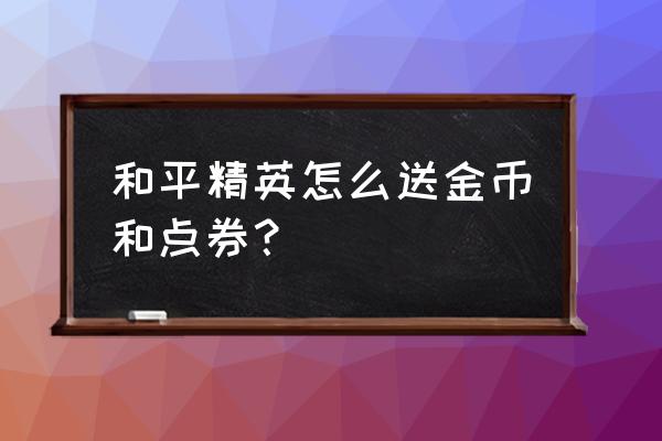 和平精英比赛奖金怎么分 和平精英怎么送金币和点券？