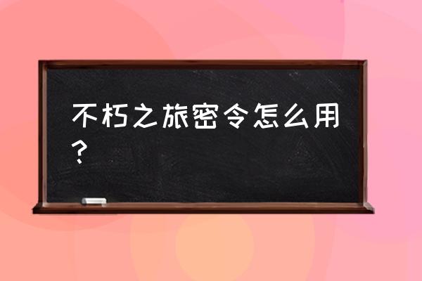 不朽之旅预约奖励 不朽之旅密令怎么用？