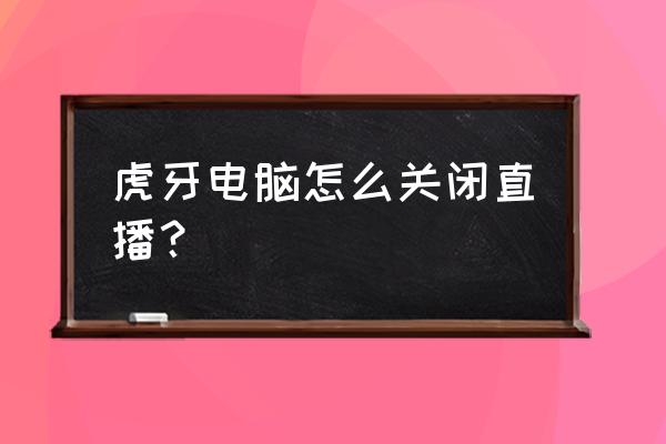 虎牙直播在哪关 虎牙电脑怎么关闭直播？