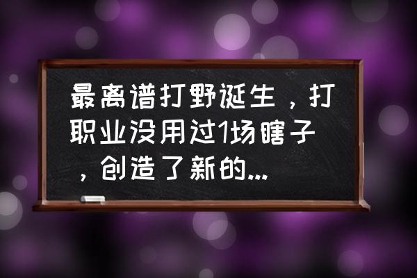 LOL波比打野教程 最离谱打野诞生，打职业没用过1场瞎子，创造了新的计量单位：1熊846，如何评价？