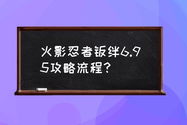 火影助战高分攻略 火影忍者羁绊6.95攻略流程？