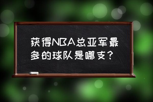 nba哪个球队没夺过总冠军 获得NBA总亚军最多的球队是哪支？