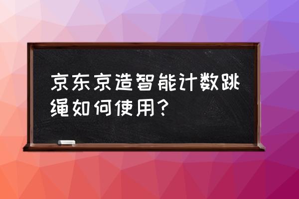 天天跳绳app怎样计数准确 京东京造智能计数跳绳如何使用？