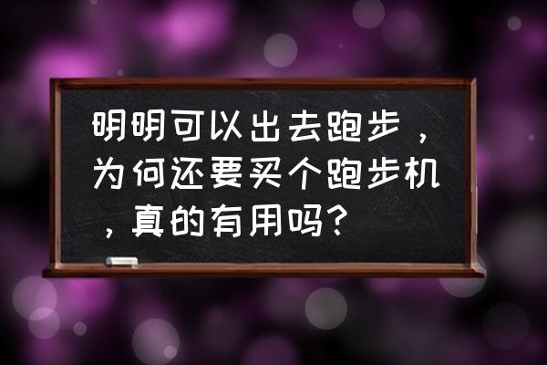 为什么不建议用跑步机跑步 明明可以出去跑步，为何还要买个跑步机，真的有用吗？