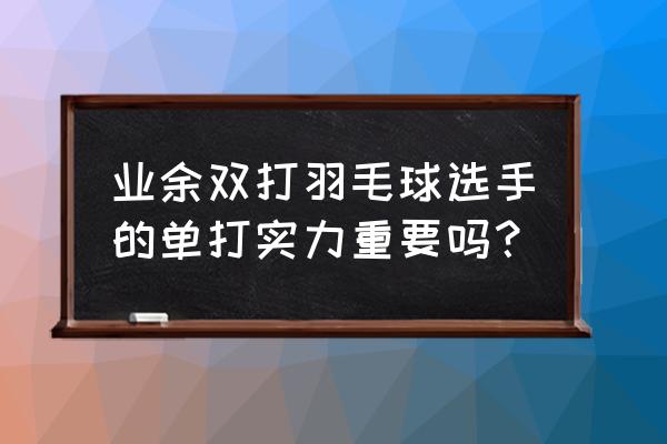 羽毛球双打什么最重要 业余双打羽毛球选手的单打实力重要吗？