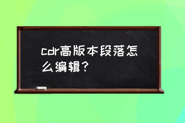 coreldraw怎么保存编织符号 cdr高版本段落怎么编辑？