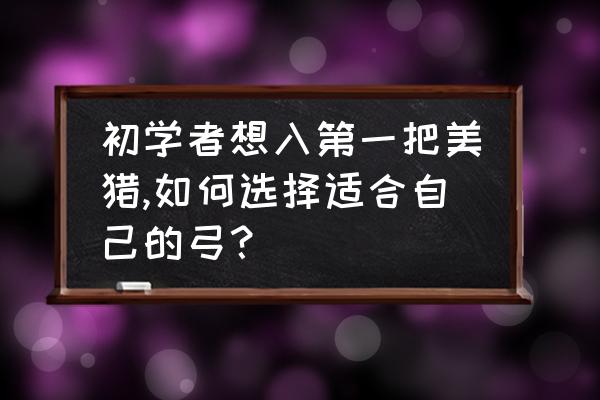 反曲弓怎么调磅数 初学者想入第一把美猎,如何选择适合自己的弓？